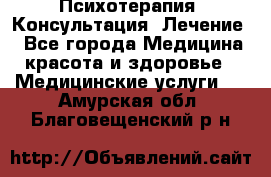 Психотерапия. Консультация. Лечение. - Все города Медицина, красота и здоровье » Медицинские услуги   . Амурская обл.,Благовещенский р-н